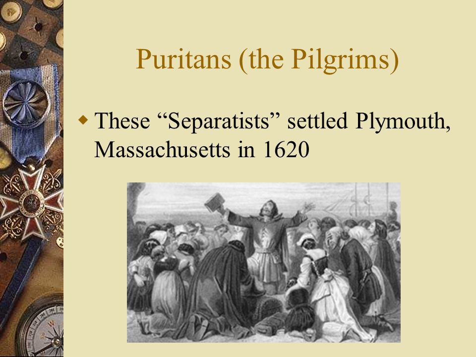 Puritans (the Pilgrims)  These Separatists settled Plymouth, Massachusetts in 1620