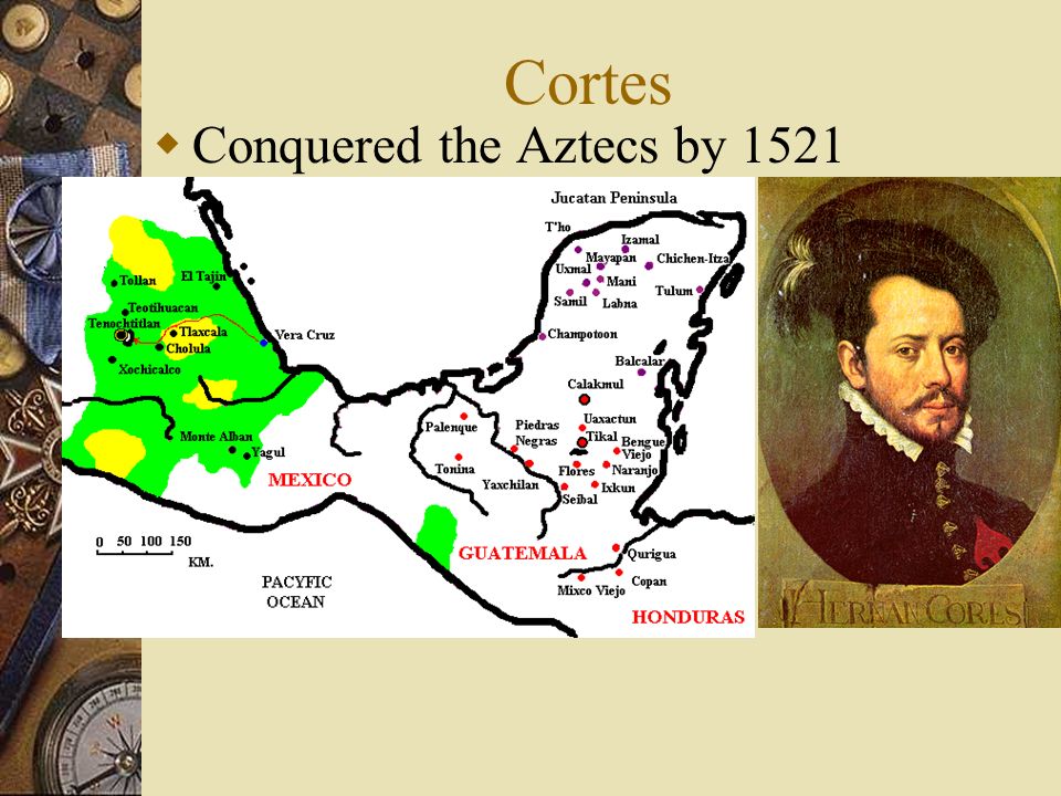 Cortes  Conquered the Aztecs by 1521