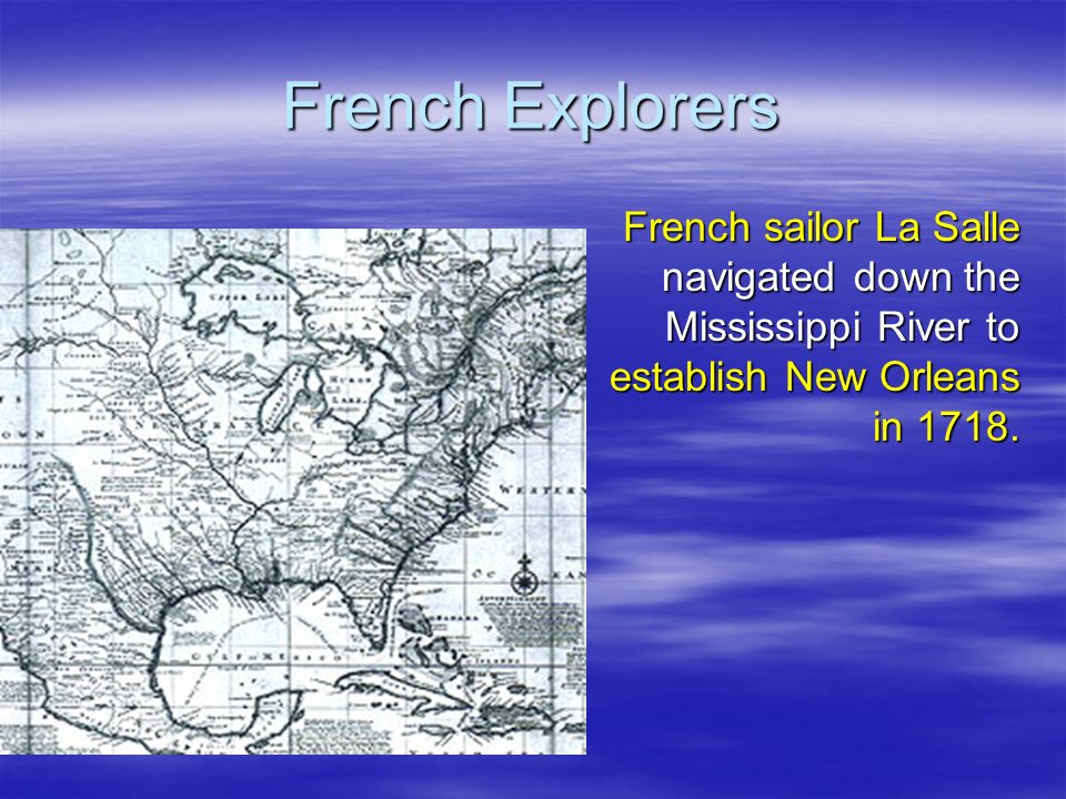 French Explorers French sailor La Salle navigated down the Mississippi River to establish New Orleans in 1718.