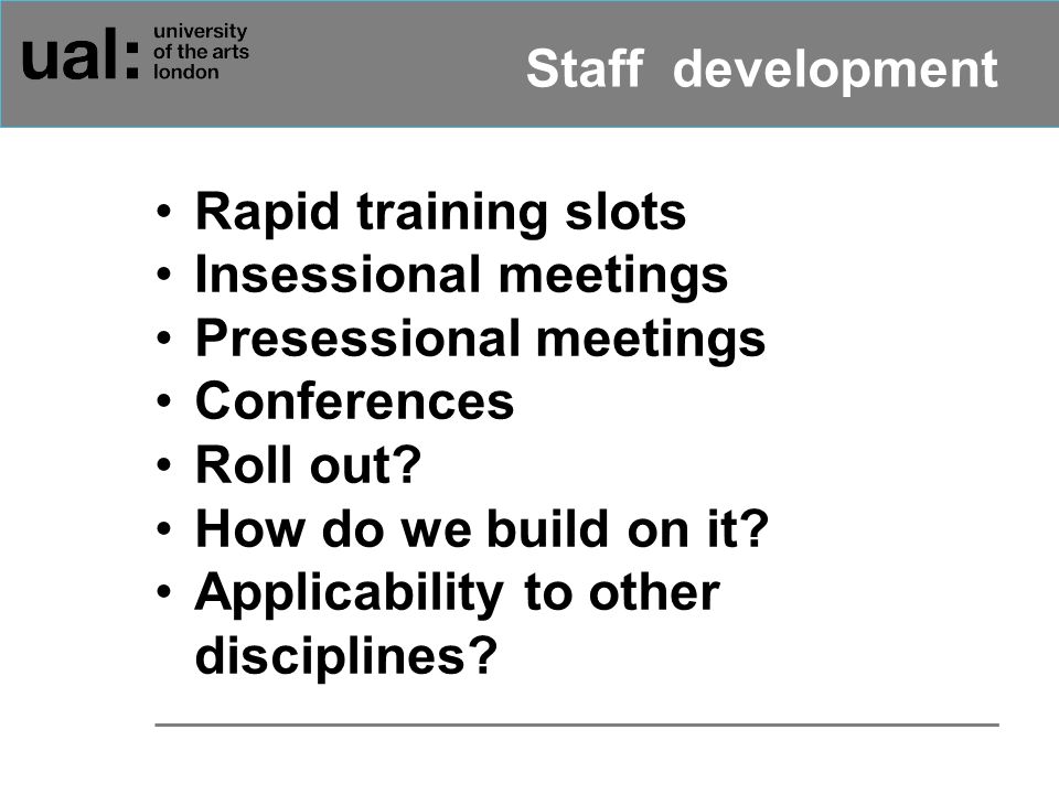 Staff development Rapid training slots Insessional meetings Presessional meetings Conferences Roll out.