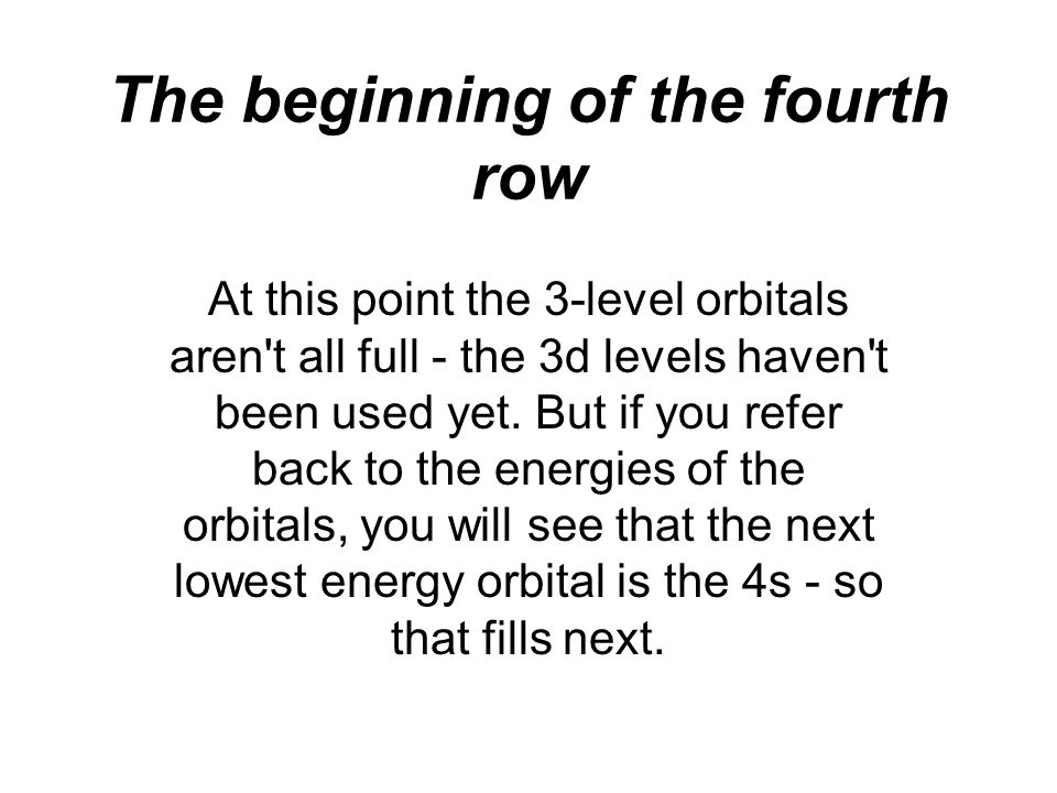 The beginning of the fourth row At this point the 3-level orbitals aren t all full - the 3d levels haven t been used yet.