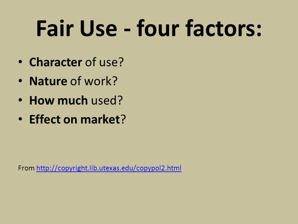 Fair Use - four factors: Character of use. Nature of work.