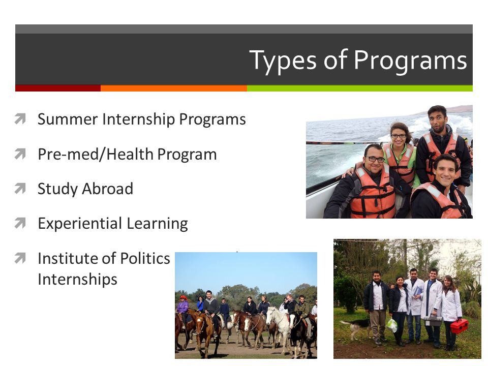 Types of Programs  Summer Internship Programs  Pre-med/Health Program  Study Abroad  Experiential Learning  Institute of Politics Director’s Internships