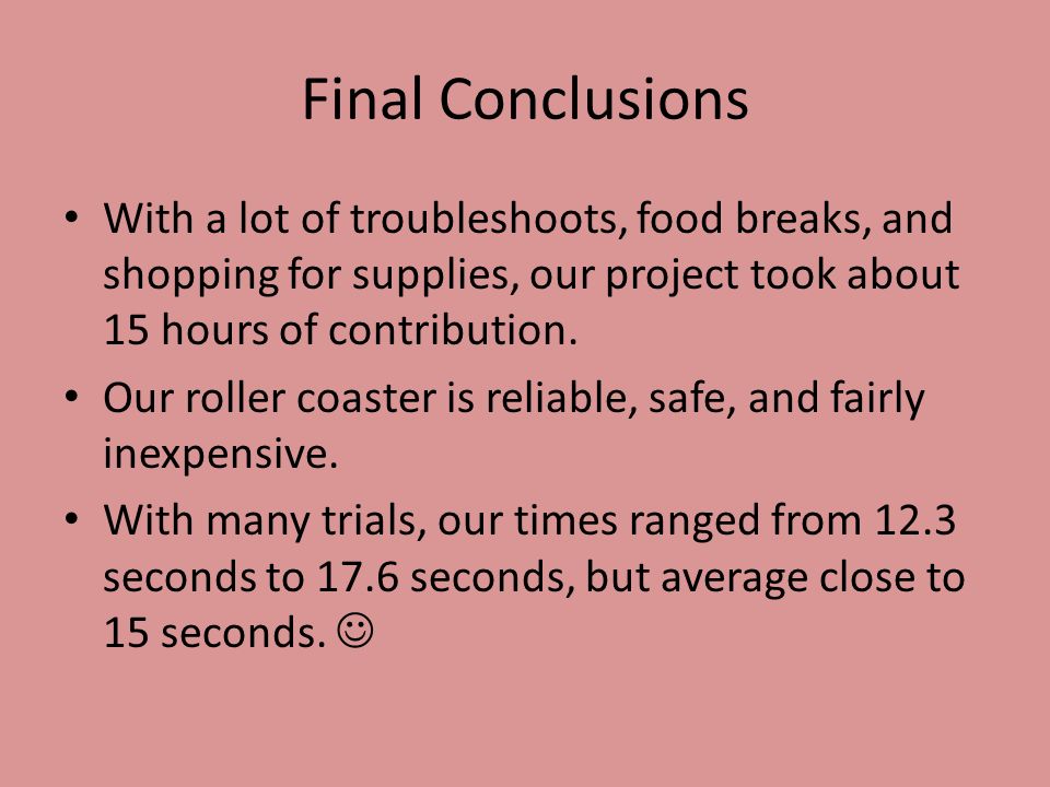 Final Conclusions With a lot of troubleshoots, food breaks, and shopping for supplies, our project took about 15 hours of contribution.