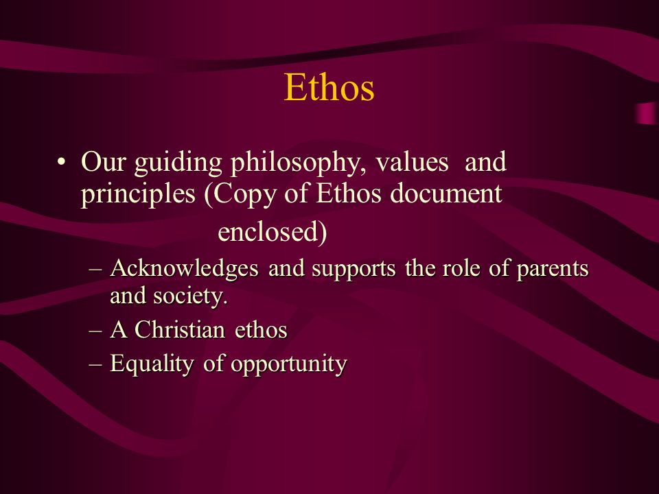Ethos Our guiding philosophy, values and principles (Copy of Ethos document enclosed) –Acknowledges and supports the role of parents and society.