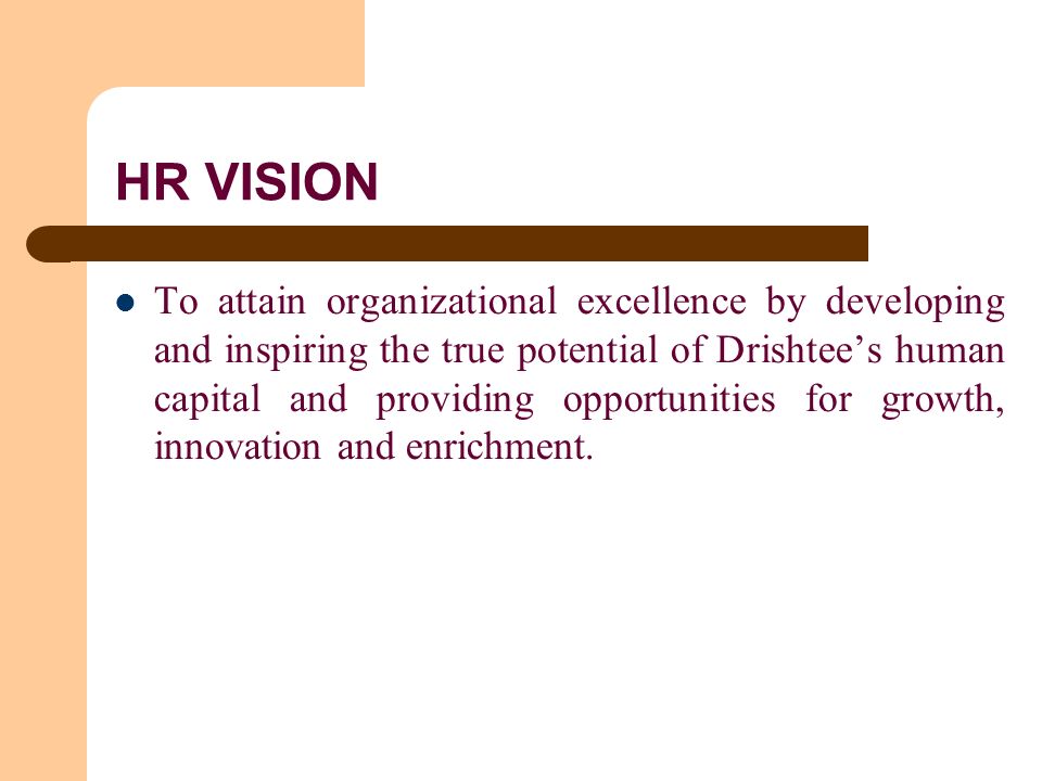 HR VISION To attain organizational excellence by developing and inspiring the true potential of Drishtee’s human capital and providing opportunities for growth, innovation and enrichment.