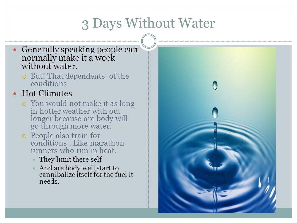 3 Days Without Water Generally speaking people can normally make it a week without water.
