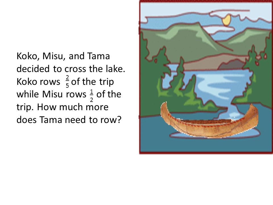 Koko, Misu, and Tama decided to cross the lake. Koko rows of the trip while Misu rows of the trip.