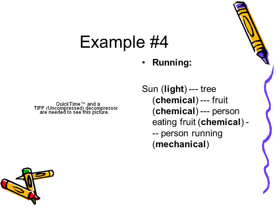 Example #4 Running: Sun (light) --- tree (chemical) --- fruit (chemical) --- person eating fruit (chemical) - -- person running (mechanical)