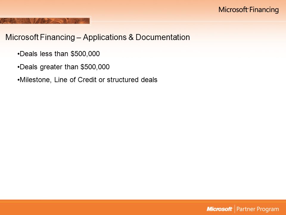 Microsoft Financing – Applications & Documentation Deals less than $500,000 Deals greater than $500,000 Milestone, Line of Credit or structured deals
