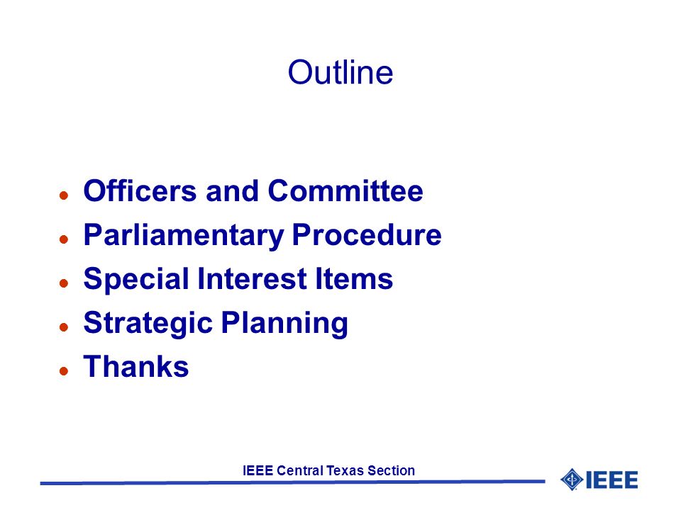 IEEE Central Texas Section Outline Officers and Committee Parliamentary Procedure Special Interest Items Strategic Planning Thanks