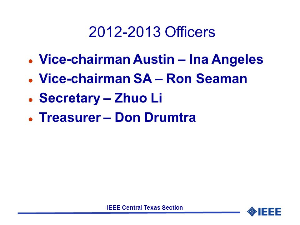 IEEE Central Texas Section Officers Vice-chairman Austin – Ina Angeles Vice-chairman SA – Ron Seaman Secretary – Zhuo Li Treasurer – Don Drumtra