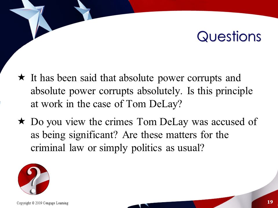 Copyright © 2009 Cengage Learning 19 Questions  It has been said that absolute power corrupts and absolute power corrupts absolutely.
