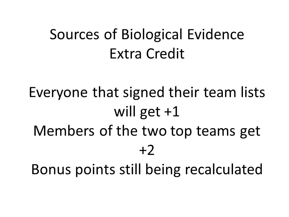 Sources of Biological Evidence Extra Credit Everyone that signed their team lists will get +1 Members of the two top teams get +2 Bonus points still being recalculated