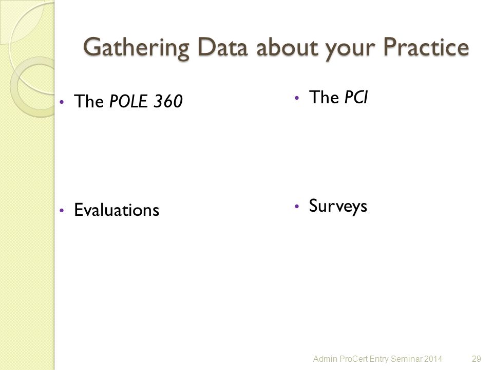 Gathering Data about your Practice The POLE 360 Evaluations The PCI Surveys 29Admin ProCert Entry Seminar 2014