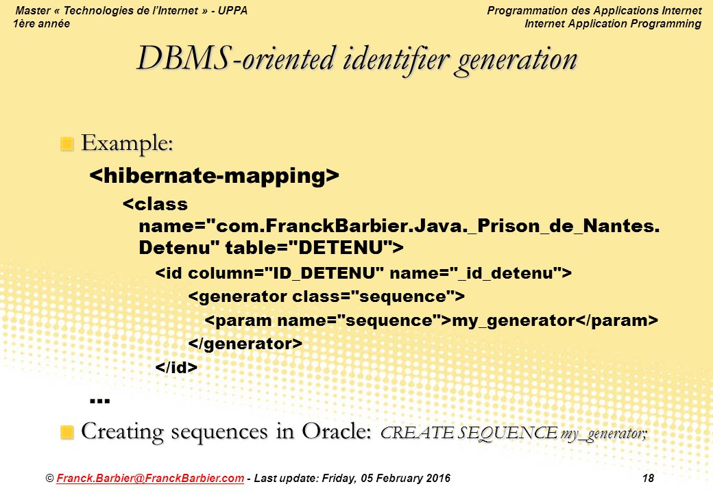 Programmation des Applications Internet Internet Application Programming © - Last update: Friday, 05 February Master « Technologies de l’Internet » - UPPA 1ère année DBMS-oriented identifier generation Example: my_generator … Creating sequences in Oracle: CREATE SEQUENCE my_generator;