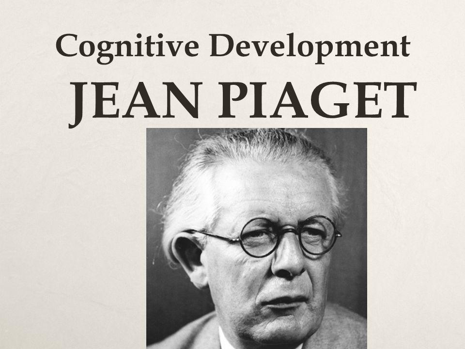 Cognitive Development JEAN PIAGET Cognitive Development PIAGET