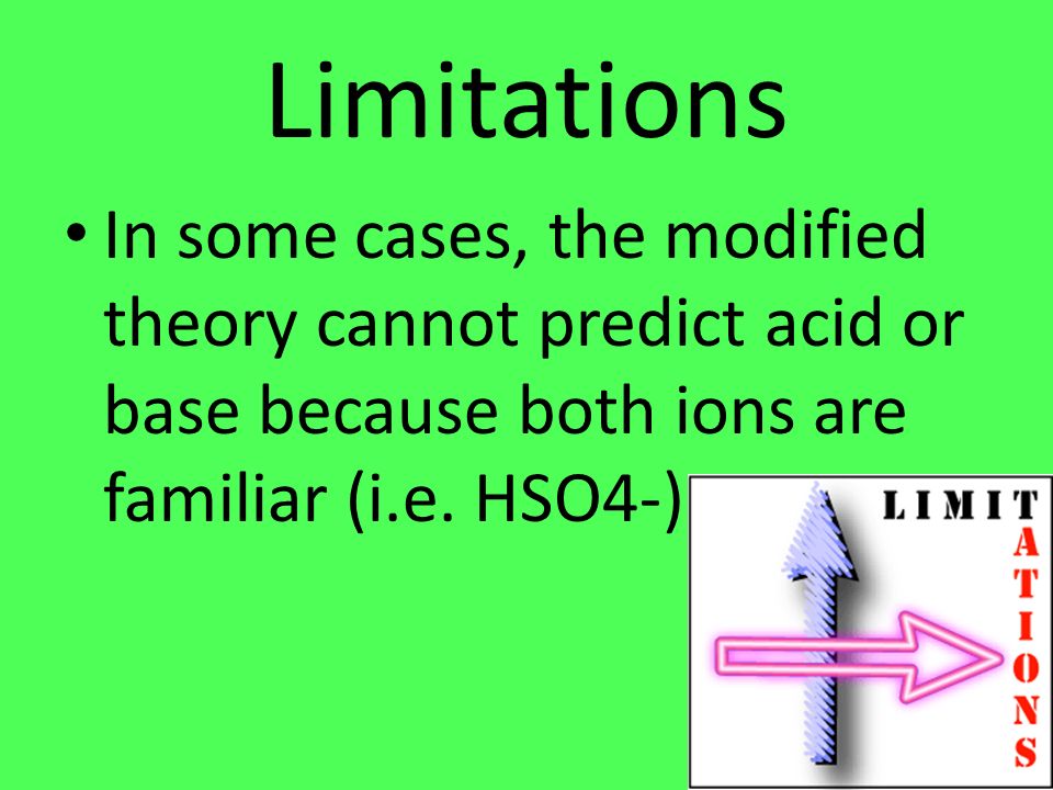 Limitations In some cases, the modified theory cannot predict acid or base because both ions are familiar (i.e.