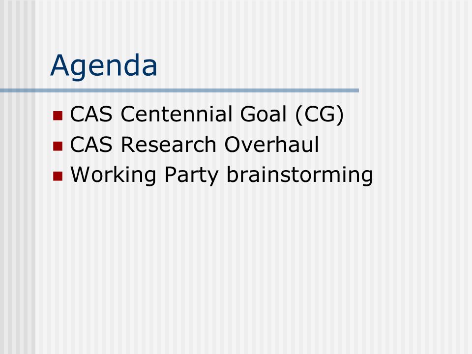Agenda CAS Centennial Goal (CG) CAS Research Overhaul Working Party brainstorming