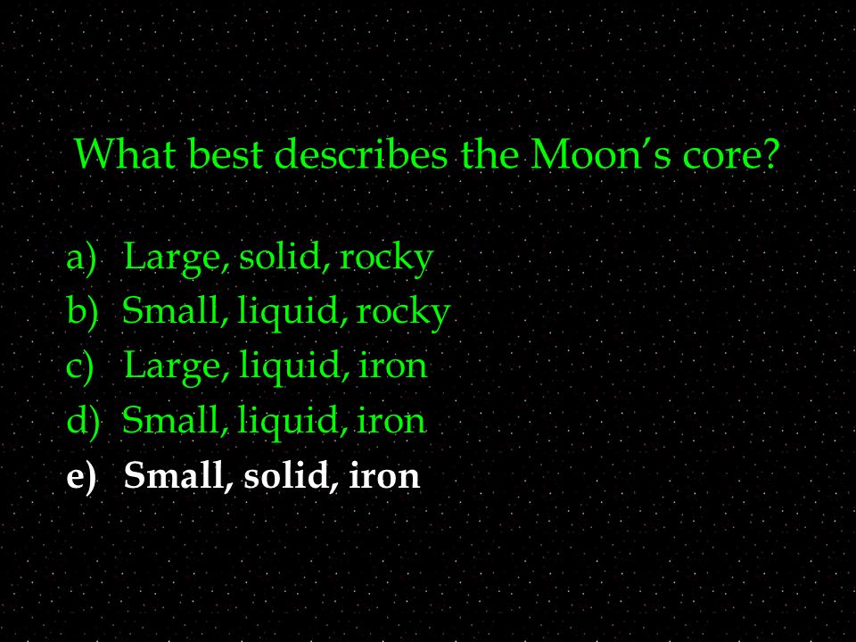 What best describes the Moon’s core.
