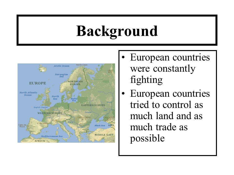 Background European countries were constantly fighting European countries tried to control as much land and as much trade as possible