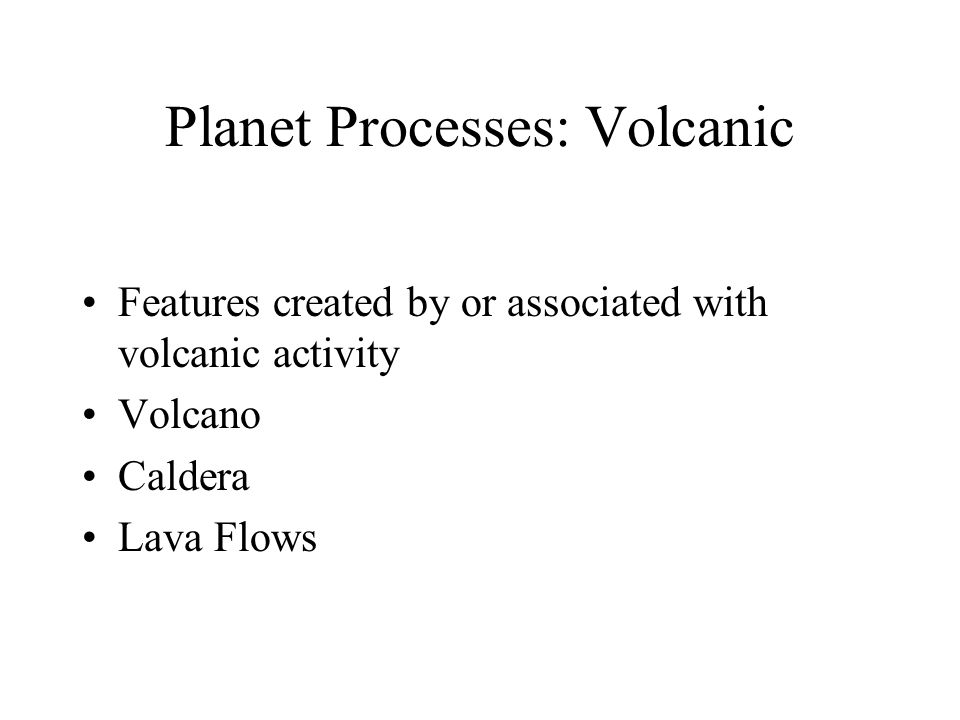 Planet Processes: Volcanic Features created by or associated with volcanic activity Volcano Caldera Lava Flows