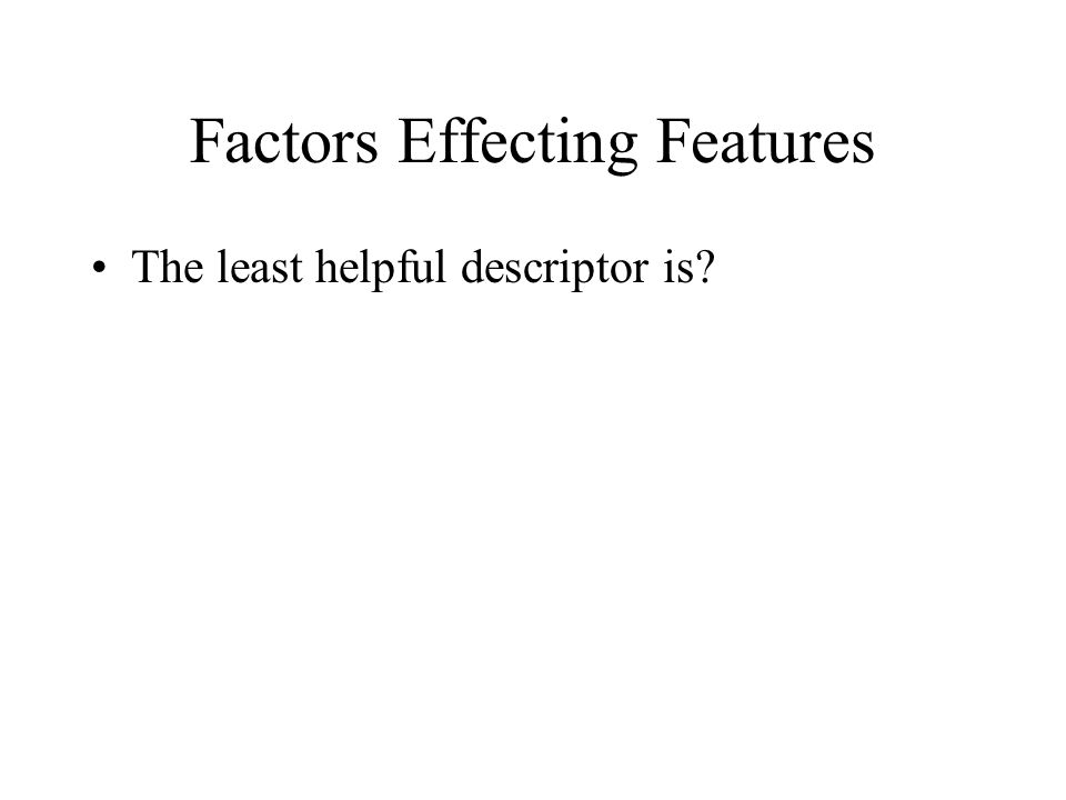 Factors Effecting Features The least helpful descriptor is