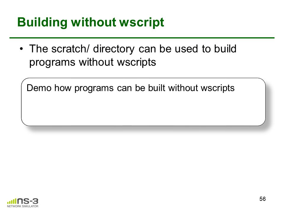 Building without wscript The scratch/ directory can be used to build programs without wscripts 56 Demo how programs can be built without wscripts