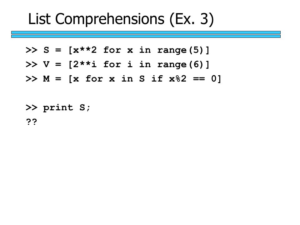 >> S = [x**2 for x in range(5)] >> V = [2**i for i in range(6)] >> M = [x for x in S if x%2 == 0] >> print S; .
