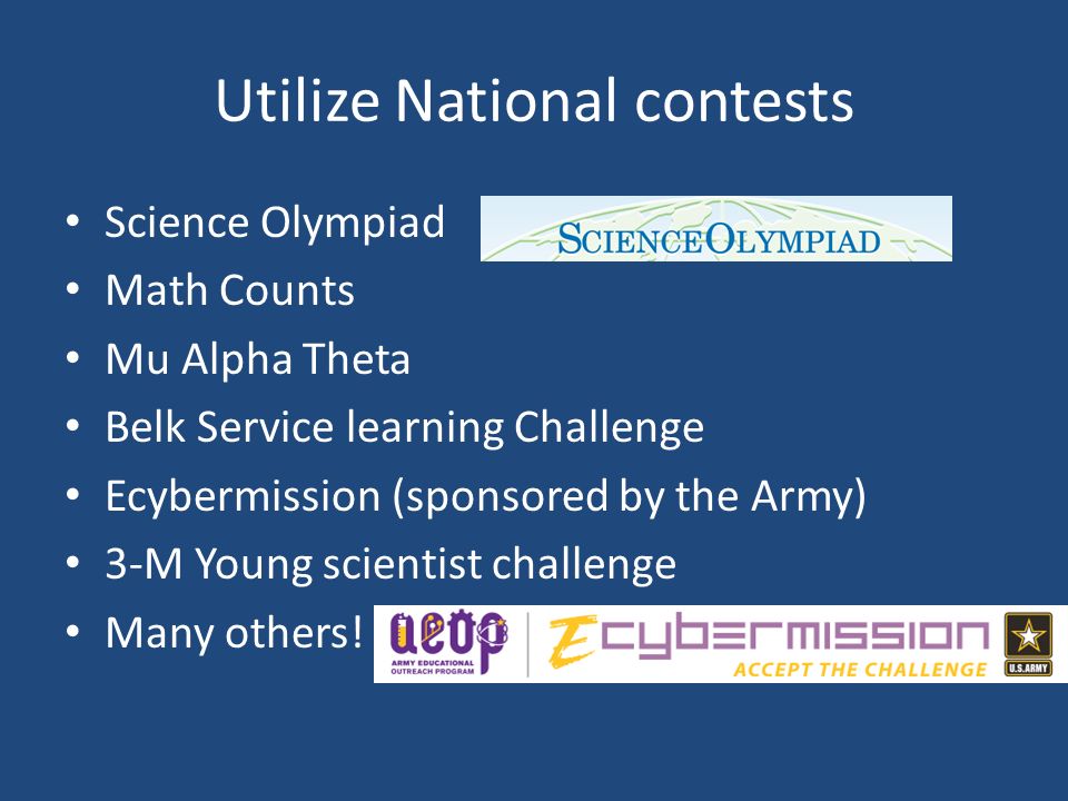 Utilize National contests Science Olympiad Math Counts Mu Alpha Theta Belk Service learning Challenge Ecybermission (sponsored by the Army) 3-M Young scientist challenge Many others!