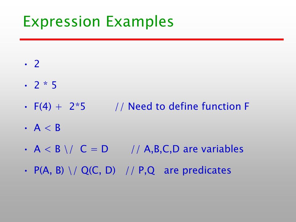 Expression Examples 2 2 * 5 F(4) + 2*5 // Need to define function F A < B A < B \/ C = D // A,B,C,D are variables P(A, B) \/ Q(C, D) // P,Q are predicates