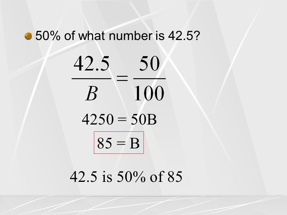 50% of what number is = 50B 85 = B 42.5 is 50% of 85