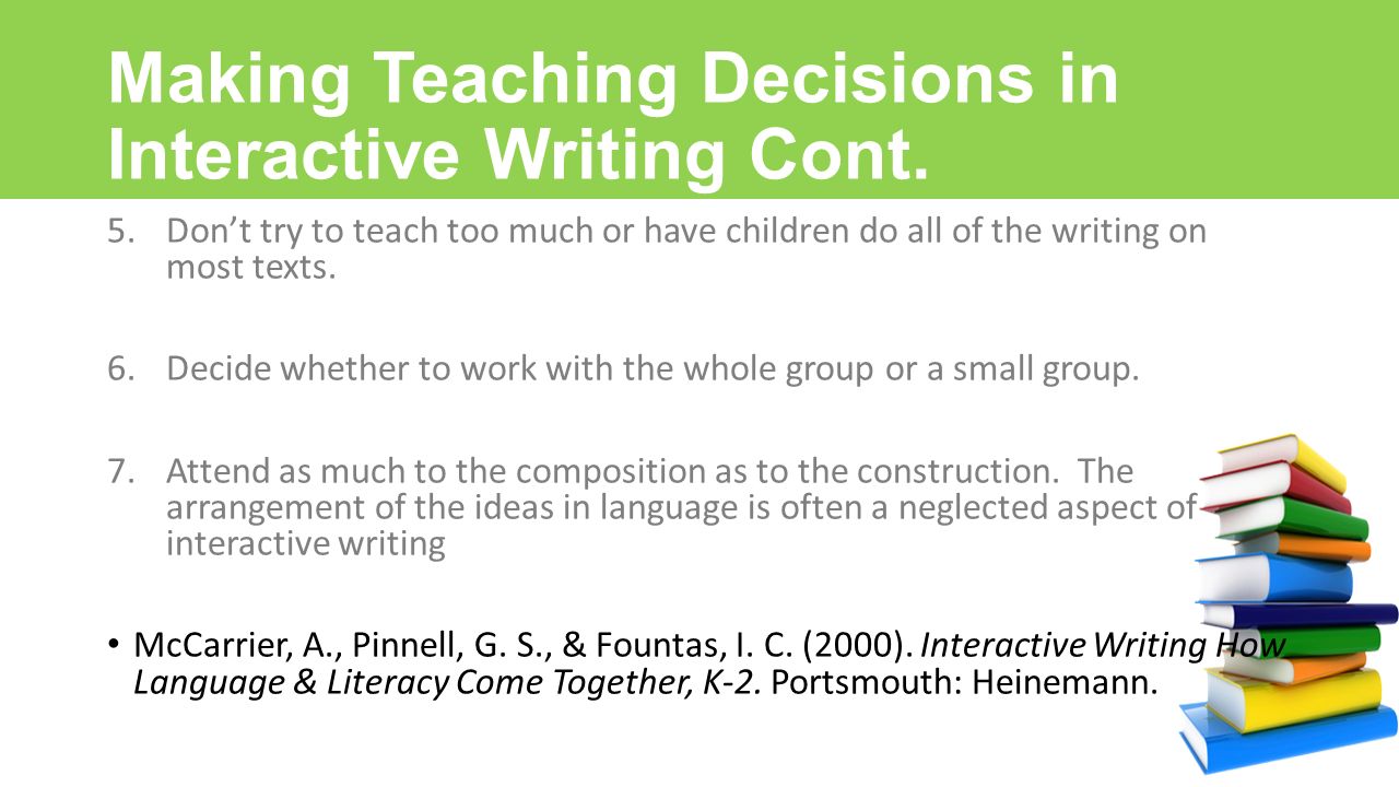Interactive Writing How Language & Literacy Come Together, K-2. Portsmouth: Heinemann. Making Teaching Decisions in Interactive Writing Cont.