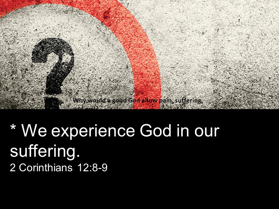 * We experience God in our suffering.