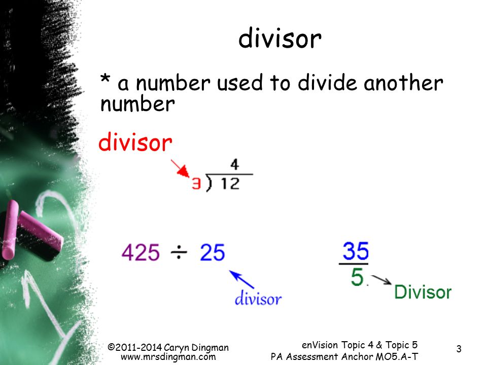 3 divisor * a number used to divide another number divisor © Caryn Dingman   enVision Topic 4 & Topic 5 PA Assessment Anchor MO5.A-T