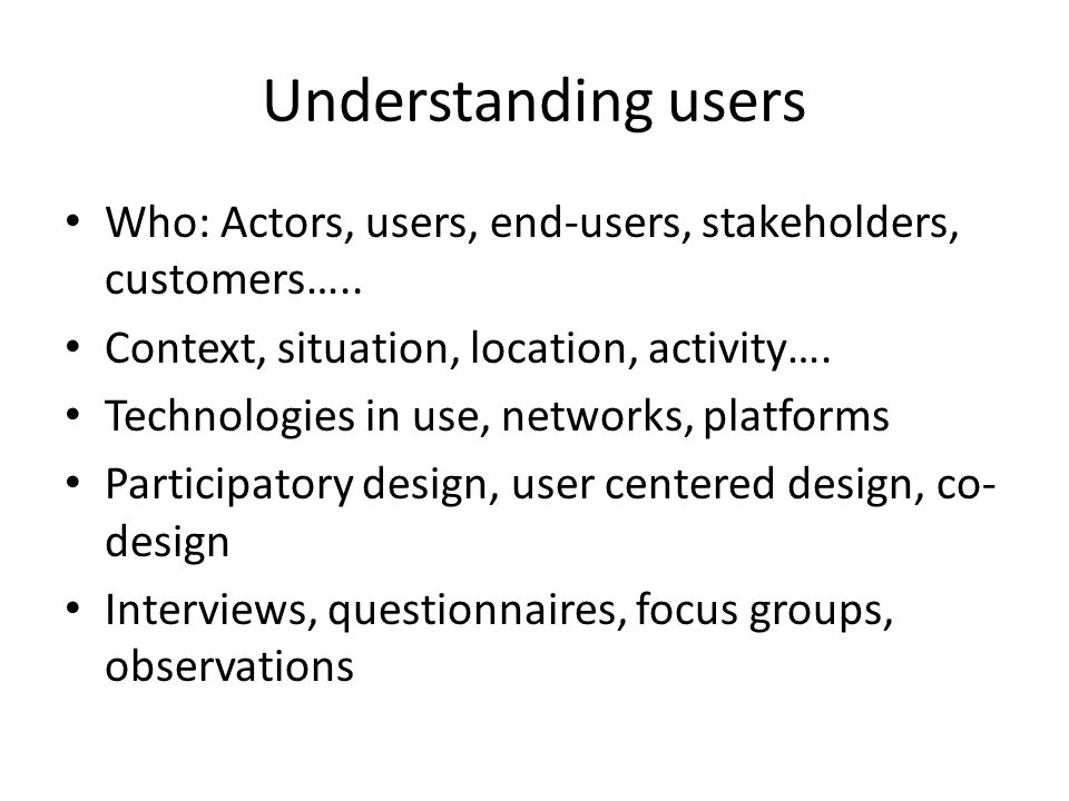 Understanding users Who: Actors, users, end-users, stakeholders, customers…..