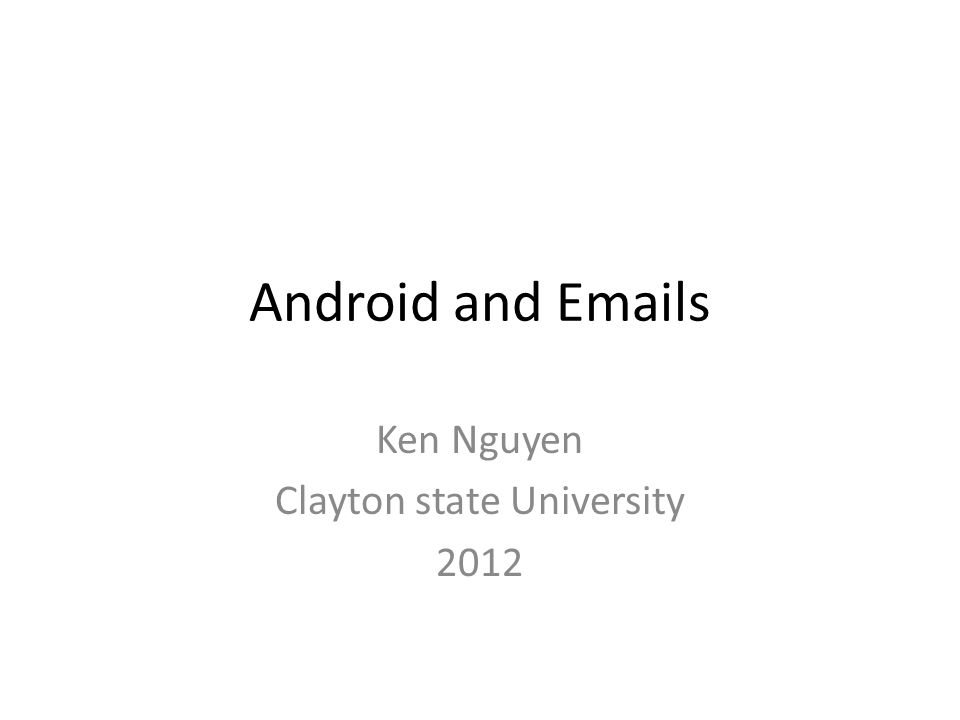 Android and  s Ken Nguyen Clayton state University 2012