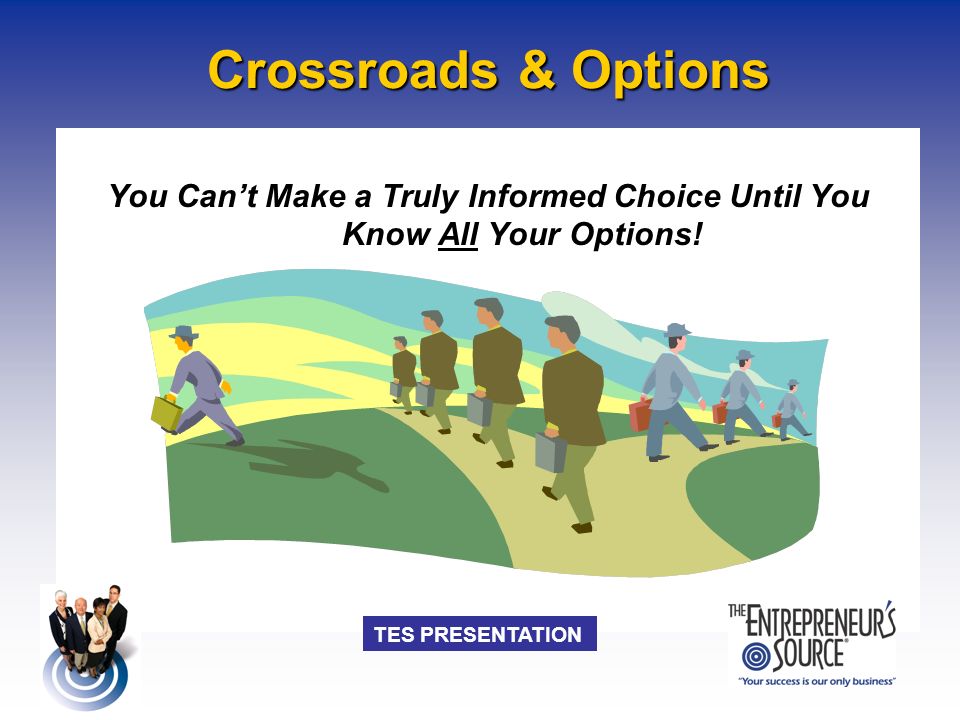 TES PRESENTATION Crossroads & Options You Can’t Make a Truly Informed Choice Until You Know All Your Options!
