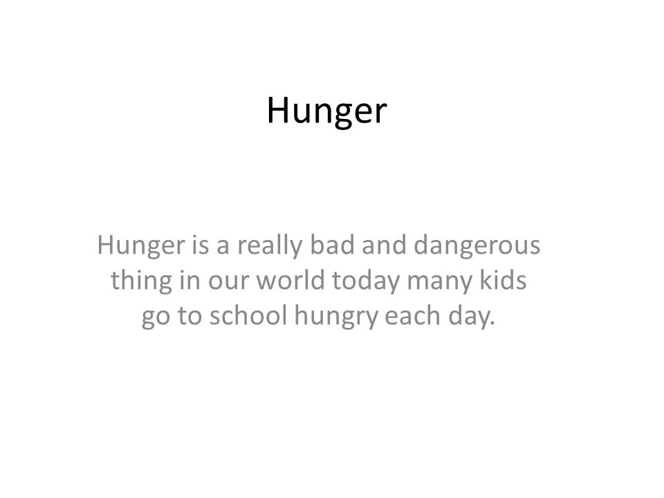 Hunger Hunger is a really bad and dangerous thing in our world today many kids go to school hungry each day.