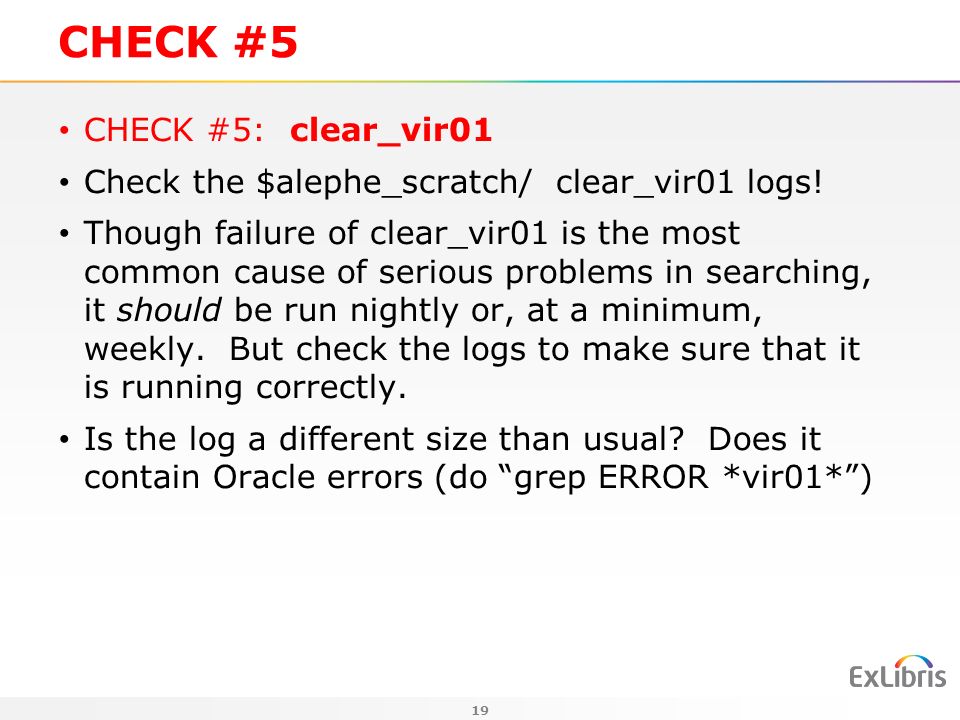 19 CHECK #5 CHECK #5: clear_vir01 Check the $alephe_scratch/ clear_vir01 logs.