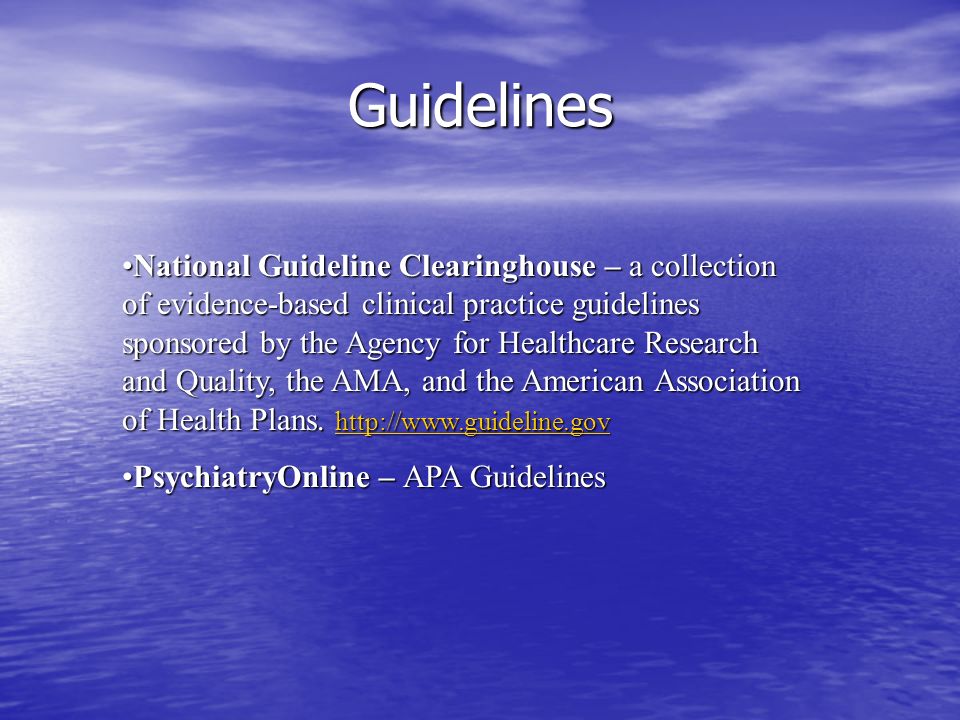 Guidelines National Guideline Clearinghouse – a collection of evidence-based clinical practice guidelines sponsored by the Agency for Healthcare Research and Quality, the AMA, and the American Association of Health Plans.