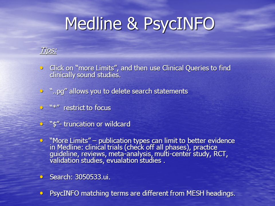 Medline & PsycINFO Tips: Click on more Limits , and then use Clinical Queries to find clinically sound studies.