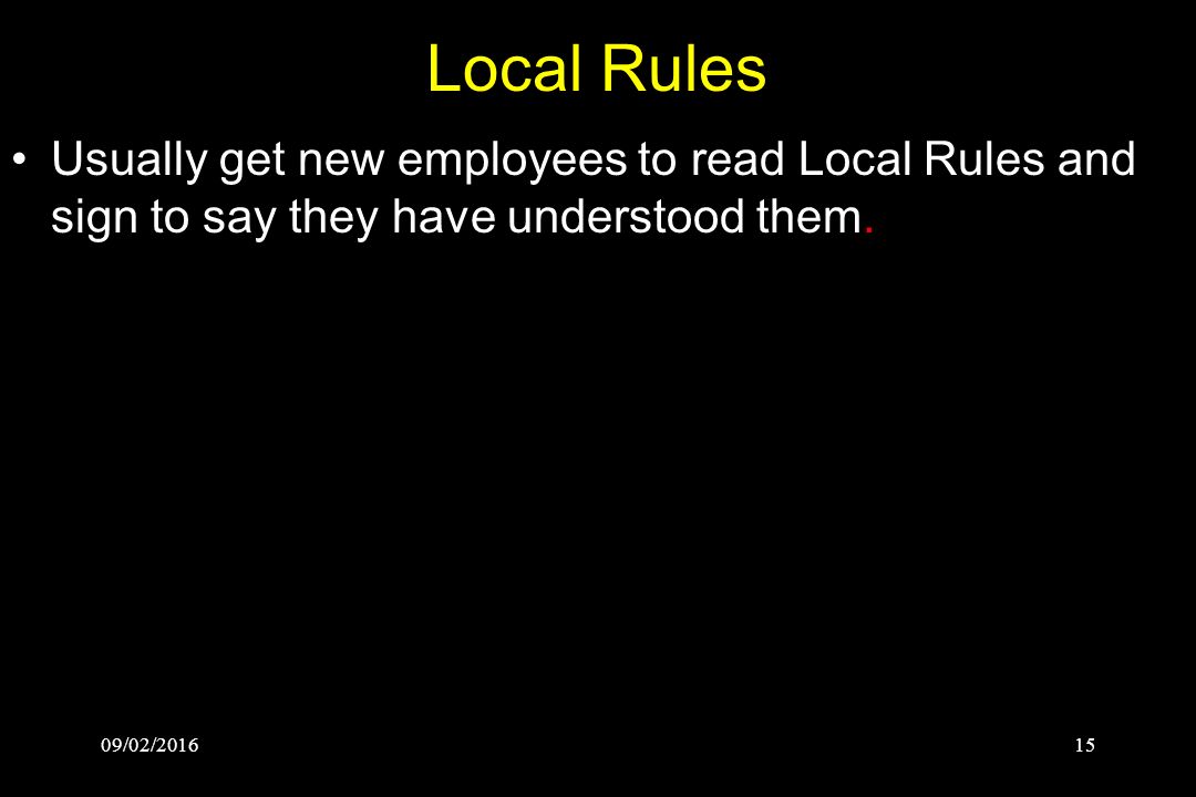 09/02/ Local Rules Usually get new employees to read Local Rules and sign to say they have understood them.