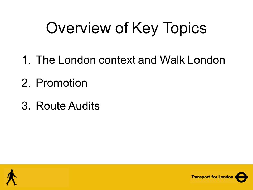 Overview of Key Topics 1.The London context and Walk London 2.Promotion 3.Route Audits