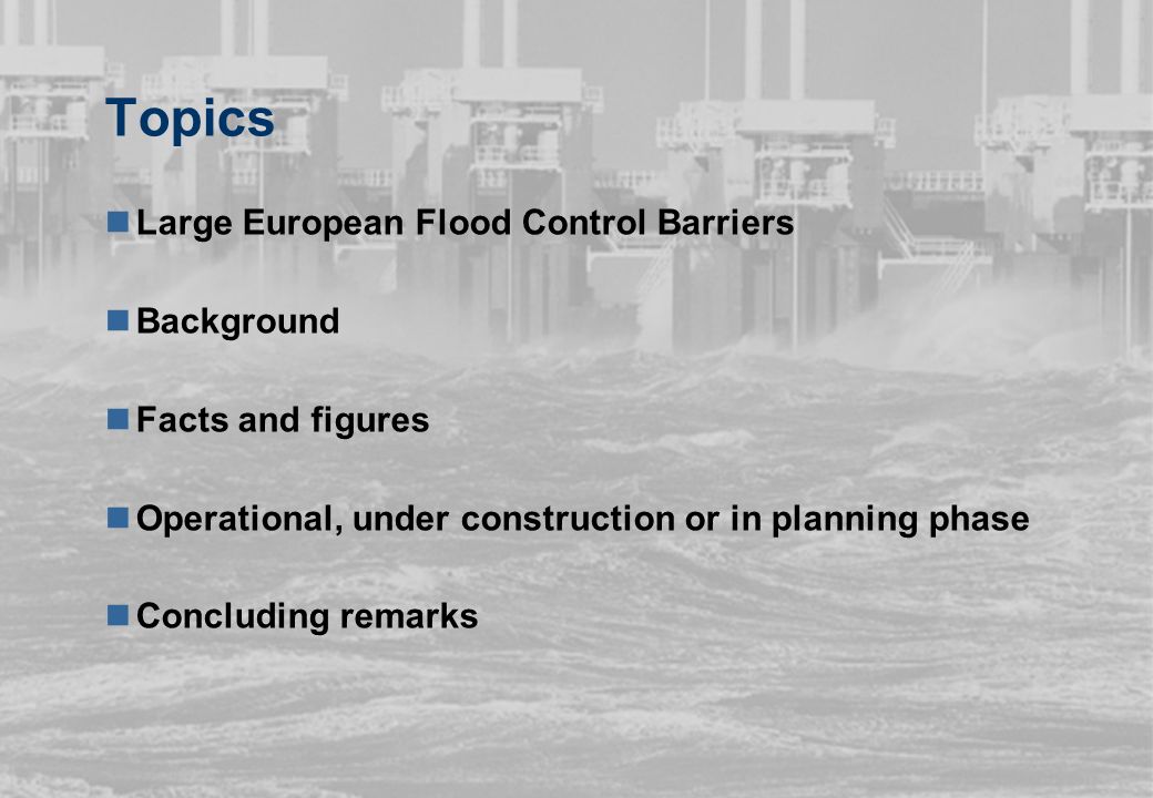 Topics Large European Flood Control Barriers Background Facts and figures Operational, under construction or in planning phase Concluding remarks