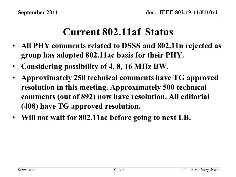 doc.: IEEE /0110r1 Submission September 2011 Prabodh Varshney, NokiaSlide 7 Current af Status All PHY comments related to DSSS and n rejected as group has adopted ac basis for their PHY.