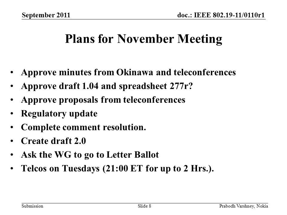 doc.: IEEE /0110r1 Submission September 2011 Prabodh Varshney, NokiaSlide 8 Plans for November Meeting Approve minutes from Okinawa and teleconferences Approve draft 1.04 and spreadsheet 277r.