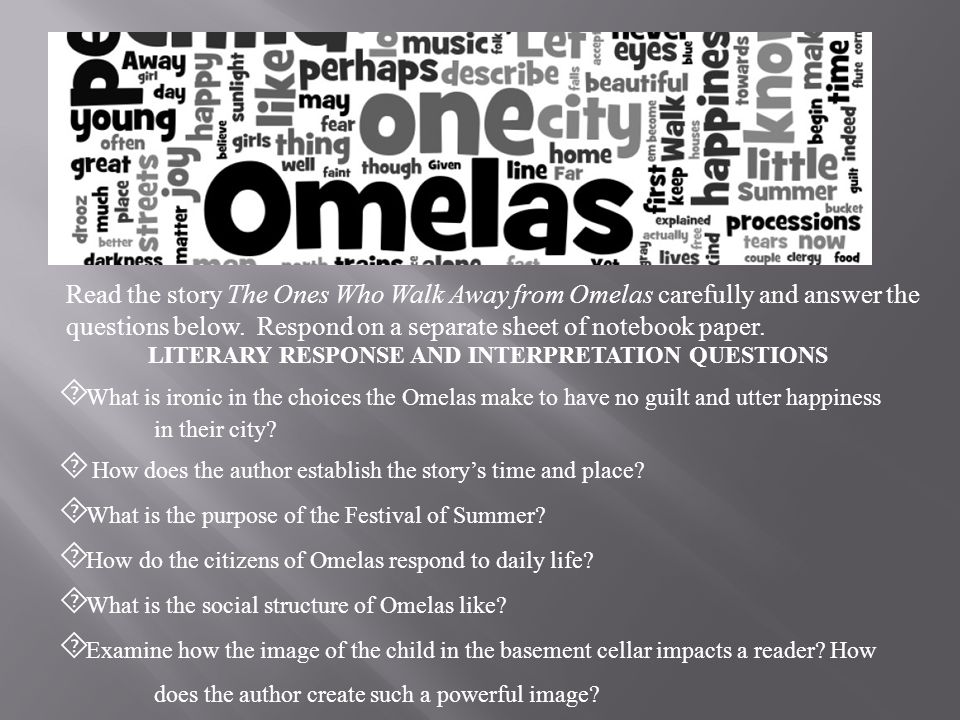 Questions for “The Ones Who Walk Away From Omelas” Note: These are just to  guide your reading. You might want to jot down some thoughts to relate  during. - ppt download