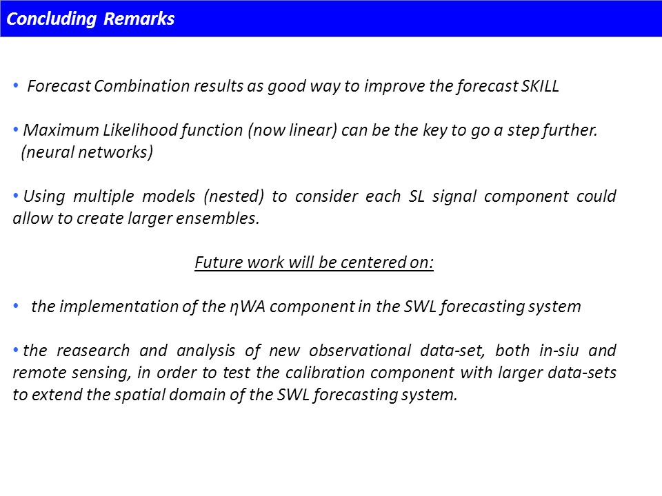 Concluding Remarks Forecast Combination results as good way to improve the forecast SKILL Maximum Likelihood function (now linear) can be the key to go a step further.