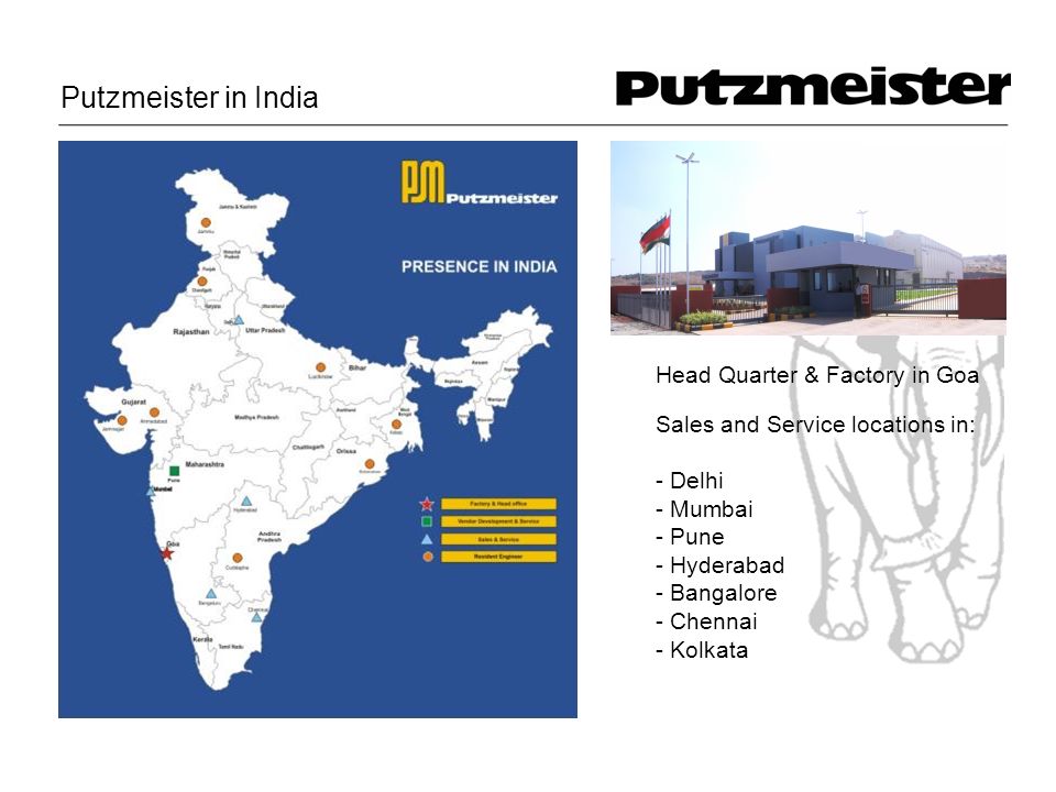 Head Quarter & Factory in Goa Putzmeister in India Sales and Service locations in: - Delhi - Mumbai - Pune - Hyderabad - Bangalore - Chennai - Kolkata